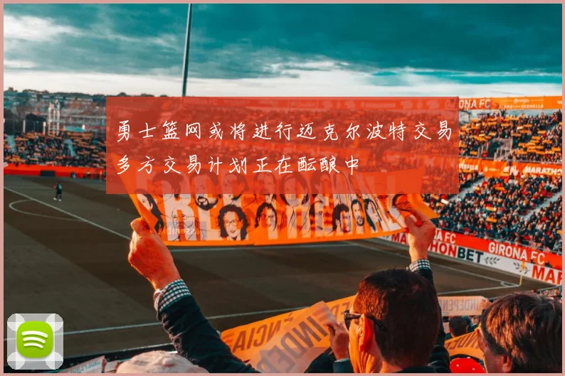 勇士篮网或将进行迈克尔波特交易多方交易计划正在酝酿中