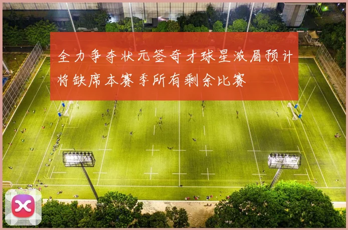 全力争夺状元签奇才球星浓眉预计将缺席本赛季所有剩余比赛