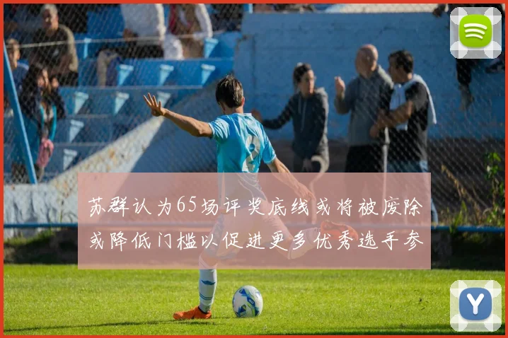 苏群认为65场评奖底线或将被废除或降低门槛以促进更多优秀选手参与