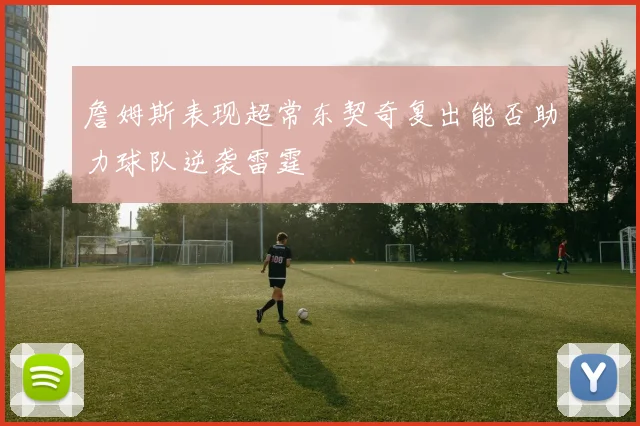 詹姆斯表现超常东契奇复出能否助力球队逆袭雷霆