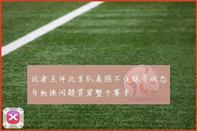记者点评北京队表现不佳球员状态与轮换问题贯穿整个赛季